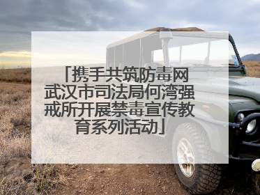 携手共筑防毒网 武汉市司法局何湾强戒所开展禁毒宣传教育系列活动