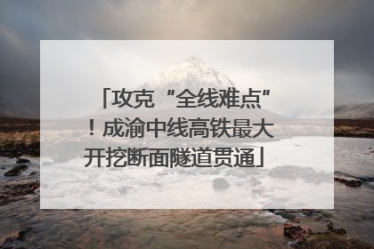 攻克“全线难点”！成渝中线高铁最大开挖断面隧道贯通