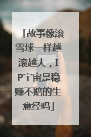 故事像滚雪球一样越滚越大，IP宇宙是稳赚不赔的生意经吗