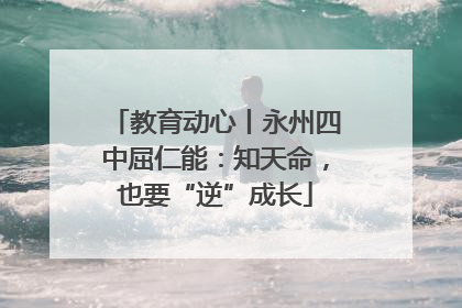 教育动心丨永州四中屈仁能：知天命，也要“逆”成长