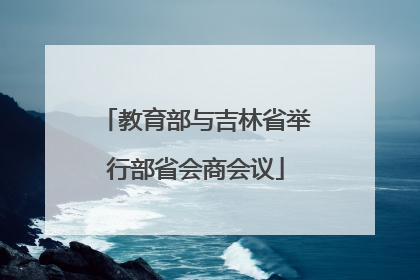 教育部与吉林省举行部省会商会议