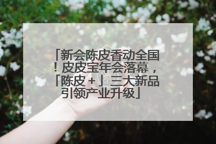 新会陈皮香动全国！皮皮宝年会落幕，「陈皮＋」三大新品引领产业升级