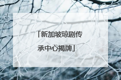 新加坡琼剧传承中心揭牌