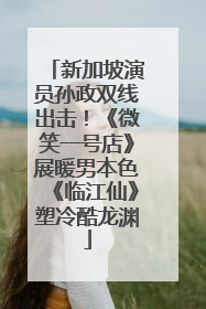 新加坡演员孙政双线出击！《微笑一号店》展暖男本色《临江仙》塑冷酷龙渊