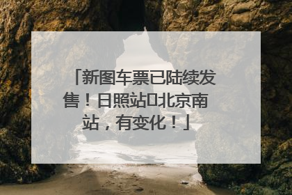 新图车票已陆续发售！日照站⇌北京南站，有变化！