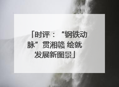 时评：“钢铁动脉”贯湘赣 绘就发展新图景