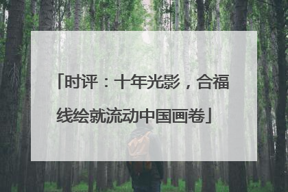 时评：十年光影，合福线绘就流动中国画卷