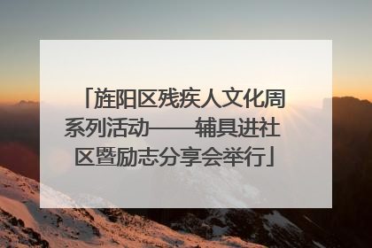 旌阳区残疾人文化周系列活动——辅具进社区暨励志分享会举行