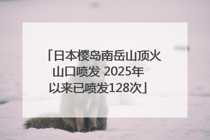 日本樱岛南岳山顶火山口喷发 2025年以来已喷发128次
