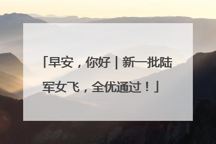 早安，你好｜新一批陆军女飞，全优通过！