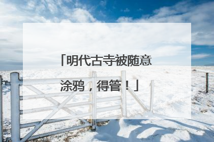 明代古寺被随意涂鸦，得管！