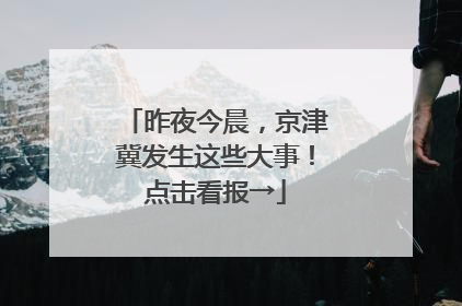 昨夜今晨，京津冀发生这些大事！点击看报→