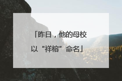 昨日，他的母校以“祥榕”命名