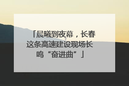 晨曦到夜幕，长春这条高速建设现场长鸣“奋进曲”