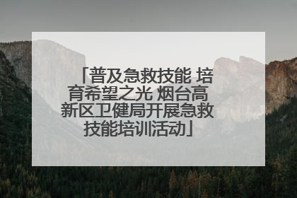 普及急救技能 培育希望之光 烟台高新区卫健局开展急救技能培训活动