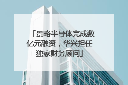 景略半导体完成数亿元融资，华兴担任独家财务顾问