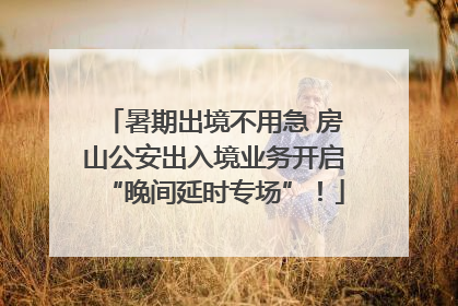 暑期出境不用急 房山公安出入境业务开启“晚间延时专场”！