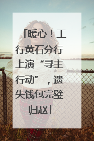 暖心！工行黄石分行上演“寻主行动”，遗失钱包完璧归赵