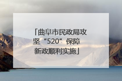 曲阜市民政局攻坚“520”保障新政顺利实施