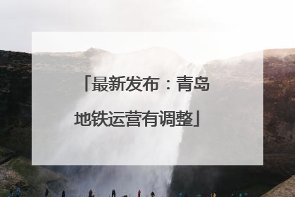 最新发布：青岛地铁运营有调整