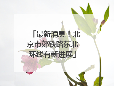 最新消息！北京市郊铁路东北环线有新进展