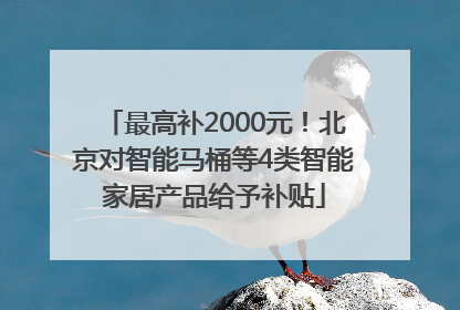 最高补2000元！北京对智能马桶等4类智能家居产品给予补贴