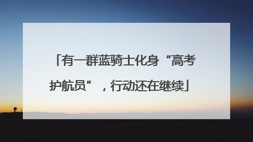 有一群蓝骑士化身“高考护航员”，行动还在继续
