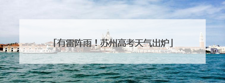 有雷阵雨！苏州高考天气出炉
