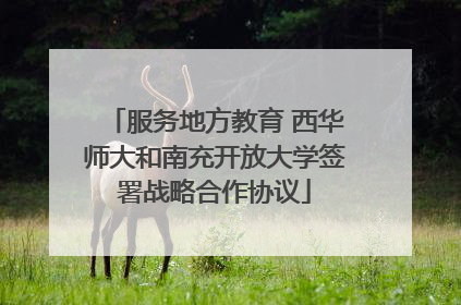 服务地方教育 西华师大和南充开放大学签署战略合作协议
