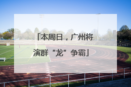 本周日，广州将演群“龙”争霸