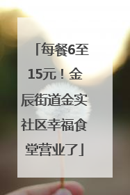 每餐6至15元！金辰街道金实社区幸福食堂营业了