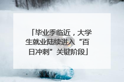毕业季临近，大学生就业陆续进入“百日冲刺”关键阶段