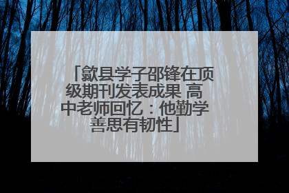 歙县学子邵锋在顶级期刊发表成果 高中老师回忆：他勤学善思有韧性