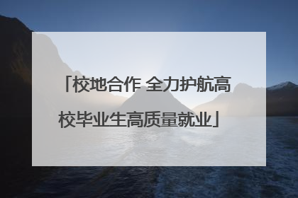 校地合作 全力护航高校毕业生高质量就业