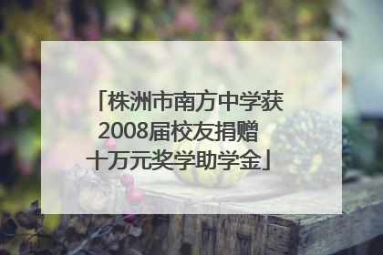 株洲市南方中学获2008届校友捐赠十万元奖学助学金