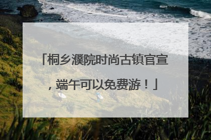 桐乡濮院时尚古镇官宣，端午可以免费游！