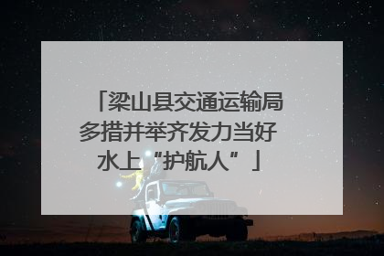 梁山县交通运输局多措并举齐发力当好水上“护航人”
