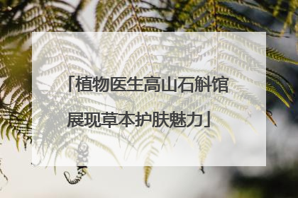 植物医生高山石斛馆展现草本护肤魅力