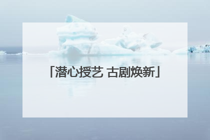 潜心授艺 古剧焕新
