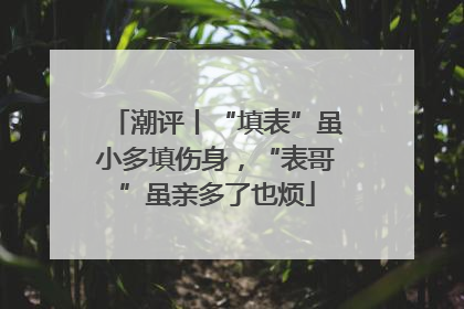 潮评丨“填表”虽小多填伤身，“表哥”虽亲多了也烦