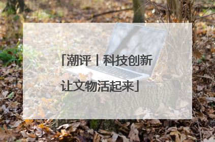 潮评丨科技创新让文物活起来