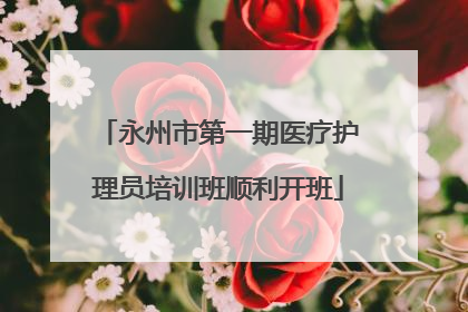 永州市第一期医疗护理员培训班顺利开班