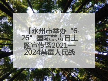 永州市举办“6·26”国际禁毒日主题宣传暨2021—2024禁毒人民战争成果展活动
