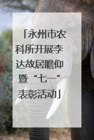 永州市农科所开展李达故居瞻仰暨“七一”表彰活动