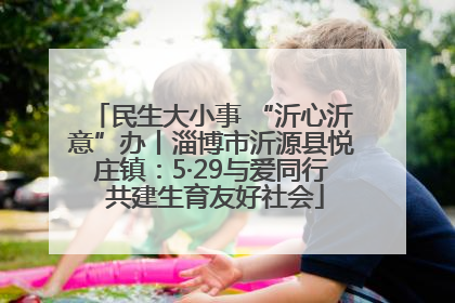 民生大小事 “沂心沂意”办丨淄博市沂源县悦庄镇：5·29与爱同行 共建生育友好社会