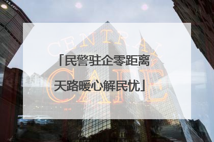 民警驻企零距离 天路暖心解民忧