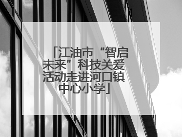 江油市“智启未来”科技关爱活动走进河口镇中心小学