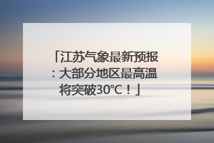 江苏气象最新预报：大部分地区最高温将突破30℃！