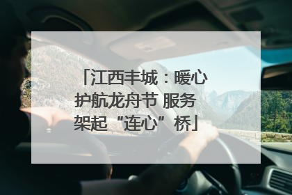 江西丰城：暖心护航龙舟节 服务架起“连心”桥