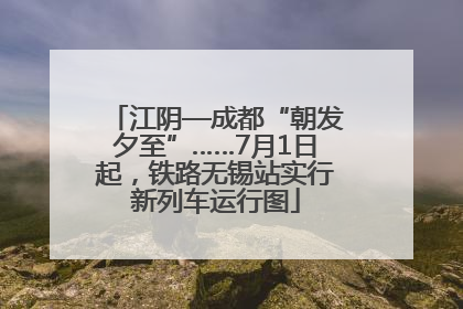 江阴—成都“朝发夕至”……7月1日起，铁路无锡站实行新列车运行图
